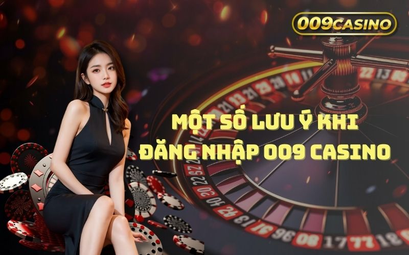 Những lưu ý khi đăng nhập 009 Casino